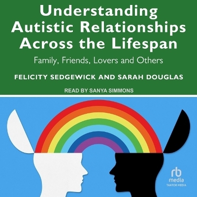 Understanding Autistic Relationships Across the Lifespan - Sarah Douglas, Felicity Sedgewick
