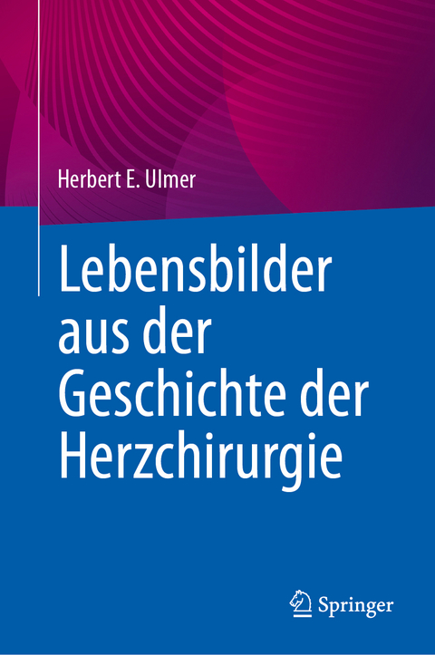 Lebensbilder aus der Geschichte der Herzchirurgie - Herbert E. Ulmer