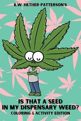 Is That A Seed In My Dispensary Weed? (Coloring & Activity Edition) - K W Hether-Patterson