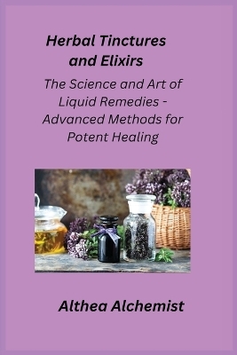 Herbal Tinctures and Elixirs - Althea Alchemist