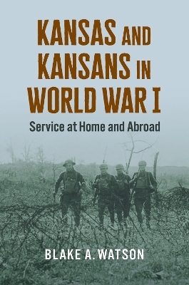 Kansas and Kansans in World War I - Blake Andrew Watson