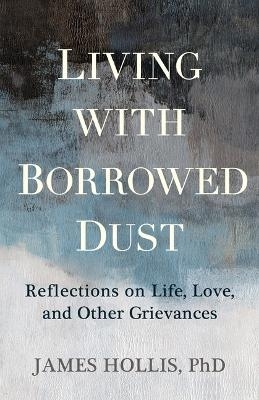 Living with Borrowed Dust - James Hollis