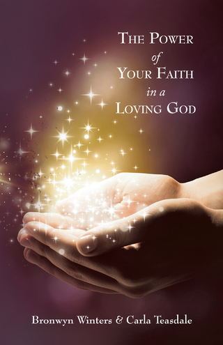 Power of Your Faith in a Loving God - Carla Teasdale; Bronwyn Winters
