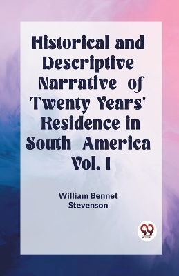 Historical and Descriptive Narrative of Twenty Years' Residence in South America Vol. I - William Bennet Stevenson