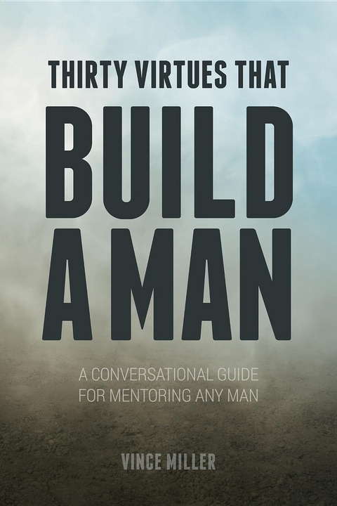 Thirty Virtues that Build a Man : A Conversational Guide for Mentoring Any Man -  Vince Miller