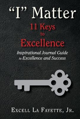 "I" Matter: 11 Keys to Excellence - Excell La Fayette  Jr.