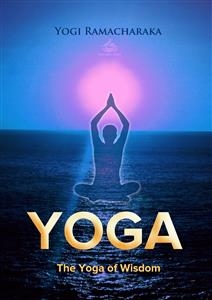 The Yoga of Wisdom: Lessons in Gnani Yoga - Yogi Ramacharaka