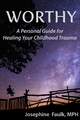 WORTHY A Personal Guide for Healing Your Childhood Trauma - MPH Josephine Faulk