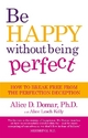 Be Happy Without Being Perfect - Alice D. Domar