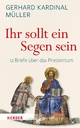 Ihr sollt ein Segen sein: 12 Briefe über das Priestertum Gerhard Ludwig Müller Author