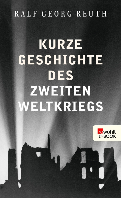 Kurze Geschichte des Zweiten Weltkriegs -  Ralf Georg Reuth