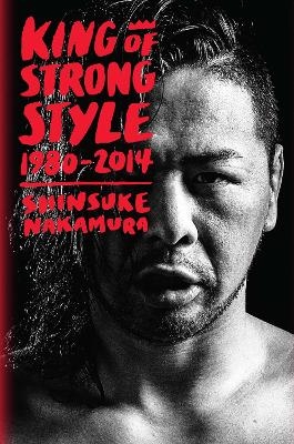King of Strong Style: 1980-2014 - Shinsuke Nakamura