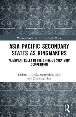 Asia-Pacific Secondary States as Kingmakers - Richard J. Cook, Maximilian Ohle, Zhaoying Han