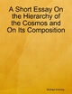 A Short Essay On the Hierarchy of the Cosmos and On Its Composition - Michael Anthony