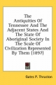 Antiquities of Tennessee and the Adjacent States and the State of Aboriginal Society in the Scale of Civilization Represented by Them (1897) - Gates P Thruston