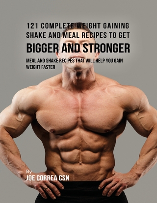 121 Complete Weight Gaining Shake and Meal Recipes to Get Bigger and Stronger: Meal and Shake Recipes That Will Help You Gain Weight Faster - Joe Correa CSN