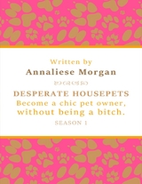 Desperate Housepets. Become a Chic Pet Owner, Without Being a Bitch. Season One. -  Annaliese Morgan