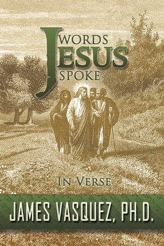 Words Jesus Spoke - in Verse - James Vasquez Ph.D.