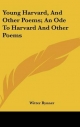 Young Harvard, and Other Poems; An Ode to Harvard and Other Poems - Witter Bynner