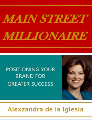 Main Street Millionaire: Positioning Your Brand for Greater Success - de la Iglesia Alexzandra de la Iglesia