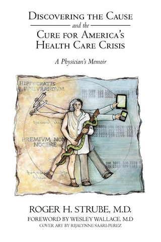 Discovering the Cause and the Cure for America?S Health Care Crisis - Roger H. Strube