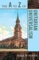 The A to Z of Unitarian Universalism - Mark W. Harris