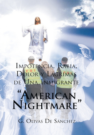 Impotencia, Rabia, Dolor Y Lagrimas De Una Inmigrante &quote;American Nightmare&quote; - G. Olivas De Sanchez