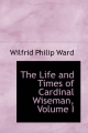 Life and Times of Cardinal Wiseman, Volume I - Wilfrid Philip Ward