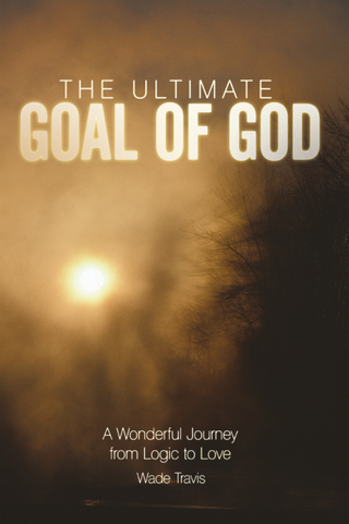 The Ultimate Goal of God - Wade Travis