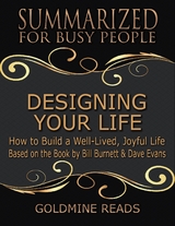 Designing Your Life: Summarized for Busy People: How to Build a Well-Lived, Joyful Life: Based on the Book by Bill Burnett & Dave Evans -  Goldmine Reads