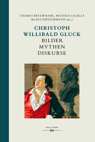 Christoph Willibald Gluck: Bilder Mythen Diskurse - Thomas Betzwieser; Michele Calella; Klaus Pietschmann