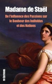 De l?influence des Passions sur le Bonheur des individus et des Nations - Madame de Staël