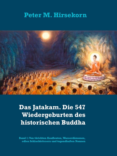 Das Jatakam. Die 547 Wiedergeburten des historischen Buddha - Peter M. Hirsekorn