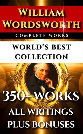 William Wordsworth Complete Works ? World?s Best Collection - AC Bradley; FWH Myers; William Wordsworth; Darryl Marks