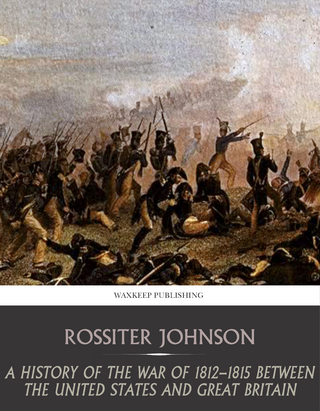 History of the War of 1812-15 between the United State and Great Britain - Rossiter Johnson