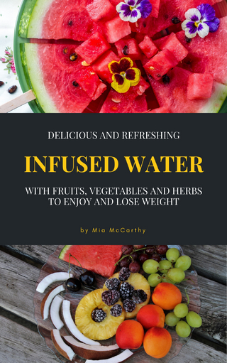 Delicious And Refreshing Infused Water With Fruits, Vegetables And Herbs - Mia McCarthy