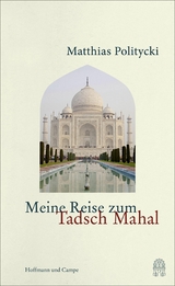 Meine Reise zum Tadsch Mahal - Matthias Politycki