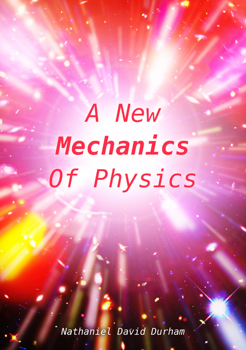 A New Mechanics Of Physics - Nathaniel David Durham