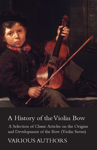 History of the Violin Bow - A Selection of Classic Articles on the Origins and Development of the Bow (Violin Series) - Various
