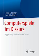 Computerspiele im Diskurs: Aggression, Amokläufe und Sucht -  Tobias C. Breiner,  Luca D. Kolibius