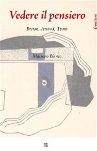 Vedere il Pensiero. Breton, Artaud, Tzara - Massimo Blanco