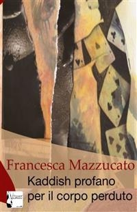 Kaddish profano per il corpo perduto - Francesca Mazzucato