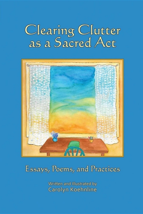 Clearing Clutter as a Sacred Act : Essays, Poems and Practices -  Carolyn Koehnline