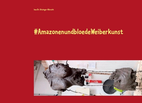 #AmazonenundbloedeWeiberkunst - Inez Dr. Gitzinger-Albrecht