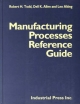 Manufacturing Processes Reference Guide - Robert H. Todd; Dell K. Allen; Leo Alting