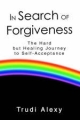 In Search of Forgiveness: The Hard but Healing Journey to Self-Acceptance Trudi Alexy Author