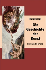 Die Geschichte der Kunst – kurz und bündig - Helmut Igl