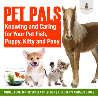Pet Pals : Knowing and Caring for Your Pet Fish, Puppy, Kitty and Pony | Animal Book Junior Scholars Edition | Children's Animals Books