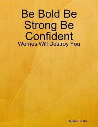 Be Bold Be Strong Be Confident - Worries Will Destroy You - Bhatia Baldev Bhatia
