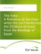 The Yoke A Romance of the Days when the Lord Redeemed the Children of Israel from the Bondage of Egypt - Elizabeth Miller